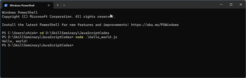 Run JavaScript using Node.js with Windows  PowerShell:  Step 5:Type node your-file-name.js and hit enter. You should see "Hello, world!" printed in your command line.